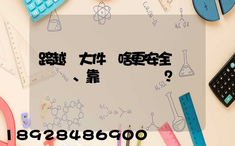 跨越運大件為啥更安全、靠譜？
